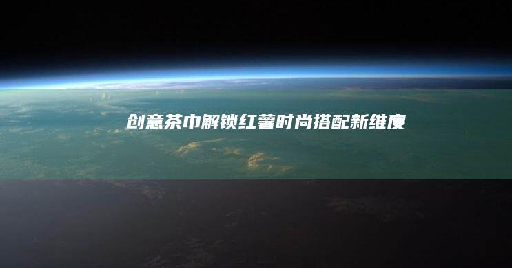 创意茶巾：解锁红薯时尚搭配新维度